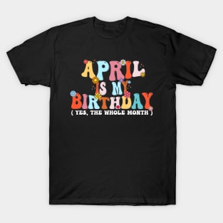 Groovy April Is My Birthday Yes The Whole Month Birthday T-Shirt